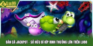 Bắn Cá Jackpot - Sở Hữu Bí Kíp Rinh Thưởng Lớn Trên Lu88