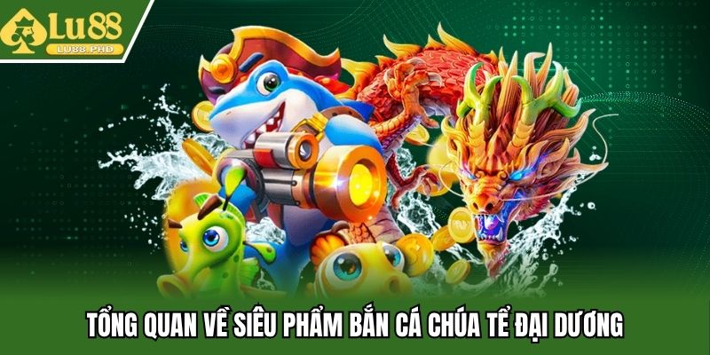 Tổng quan về siêu phẩm bắn cá chúa tể đại dương