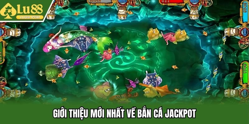 Giới thiệu mới nhất về bắn cá Jackpot