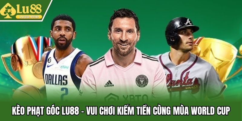 Kèo Phạt Góc Lu88 - Vui Chơi Kiếm Tiền Cùng Mùa World Cup