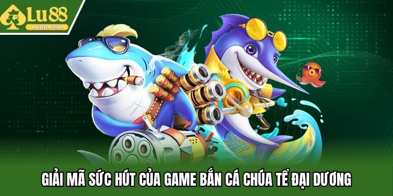 Giải mã sức hút của game bắn cá chúa tể đại dương