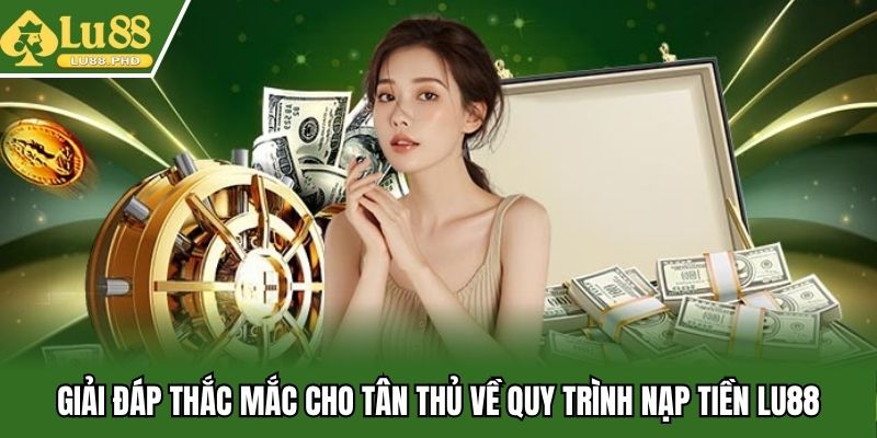 Giải đáp thắc mắc cho tân thủ về quy trình nạp tiền Lu88