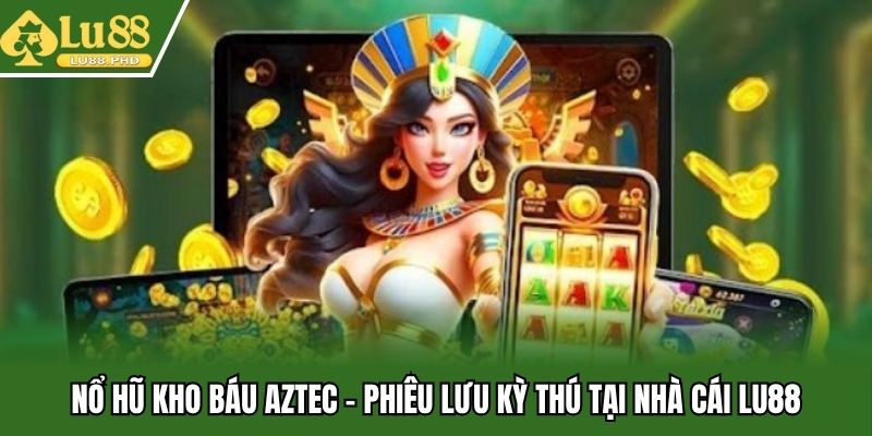 Nổ Hũ Kho Báu Aztec - Phiêu Lưu Kỳ Thú Tại Nhà Cái Lu88