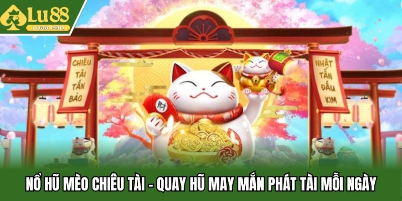 Nổ Hũ Mèo Chiêu Tài - Quay Hũ May Mắn Phát Tài Mỗi Ngày