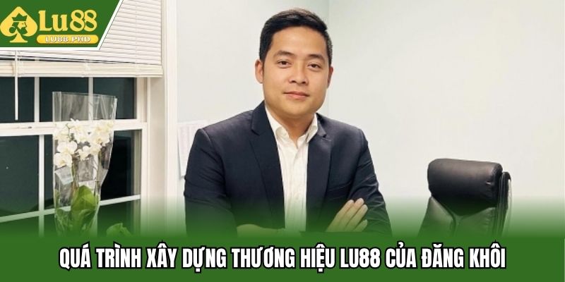 Quá trình xây dựng thương hiệu Lu88 của Đăng Khôi