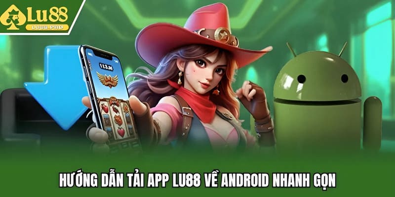 Hướng dẫn tải app Lu88 về Android nhanh gọn