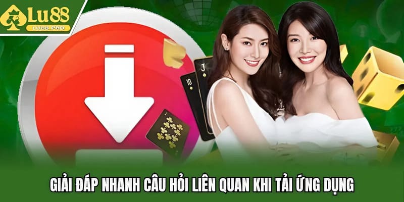 Giải đáp nhanh câu hỏi liên quan khi tải ứng dụng