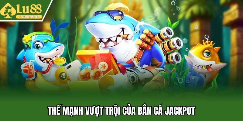 Thế mạnh vượt trội của bắn cá Jackpot