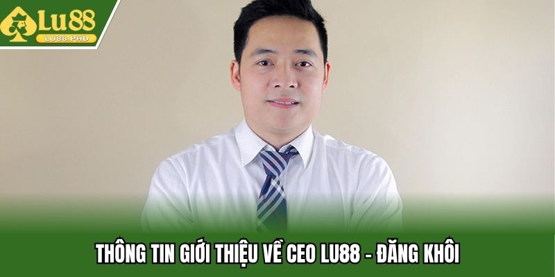 Thông tin giới thiệu về CEO Lu88 - Đăng Khôi