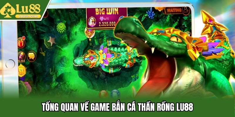 Tổng quan về game bắn cá thần rồng Lu88