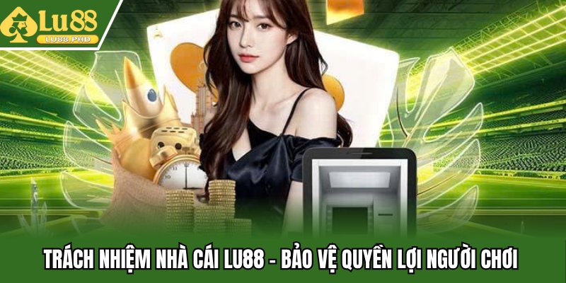 Trách nhiệm nhà cái Lu88 - Bảo vệ quyền lợi người chơi 