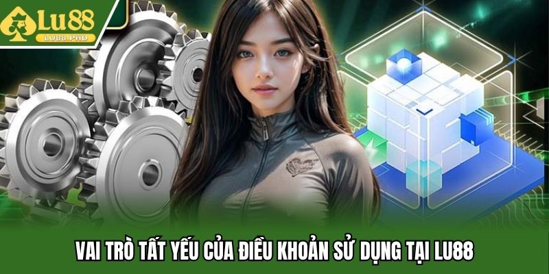 Vai trò tất yếu của điều khoản sử dụng tại Lu88