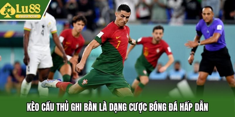 Kèo cầu thủ ghi bàn là dạng cược bóng đá hấp dẫn