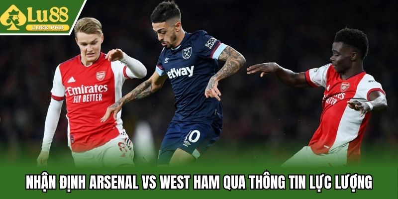 Nhận định Arsenal vs West Ham qua thông tin lực lượng
